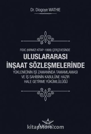 Uluslararası İnşaat Sözleşmelerinde Yüklenicinin İşi Zamanında Tamamlaması Ve İş Sahibinin Kabulüne Hazır Hale Getirme Yükümlülüğü