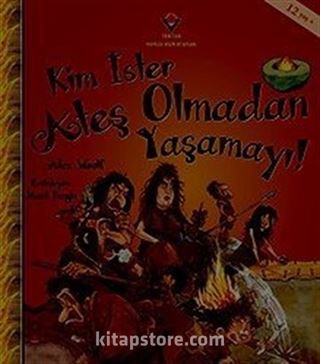 Kim İster Ateş Olmadan Yaşamayı!