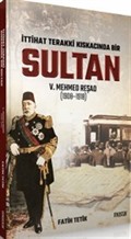 İttihad Terakki Kıskacında Bir Sultan: V. Mehmed Reşad ve Dönemi (1908-1918)