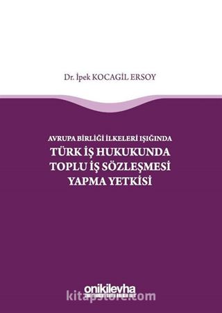 Avrupa Birliği İlkeleri Işığında Türk İş Hukukunda Toplu İş Sözleşmesi Yapma Yetkisi