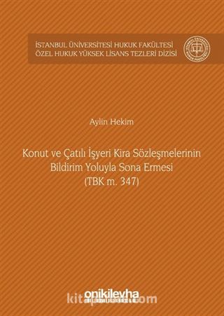 Konut ve Çatılı İşyeri Kira Sözleşmelerinin Bildirim Yoluyla Sona Ermesi (TBK m. 347) İstanbul Üniversitesi Hukuk Fakültesi Özel Hukuk Yüksek Lisans Tezleri Dizisi No: 9