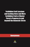 Forbidden Fruit Luscious and Exciting Story and More Forbidden Fruit or Master Percy's Progress in and beyond the Domestic Circle