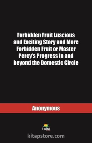 Forbidden Fruit Luscious and Exciting Story and More Forbidden Fruit or Master Percy's Progress in and beyond the Domestic Circle