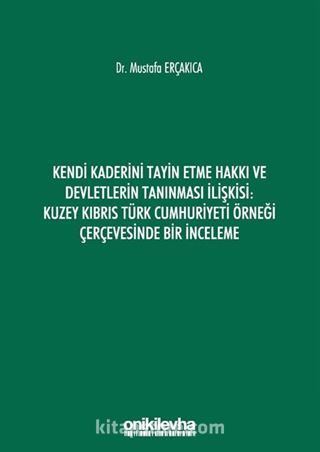 Kendi Kaderini Tayin Etme Hakkı ve Devletlerin Tanınması İlişkisi: Kuzey Kıbrıs Türk Cumhuriyeti Örneği Çerçevesinde Bir İnceleme