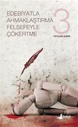 Edebiyatla Ahmaklaştırma Felsefeyle Çökertme (3.Cilt)