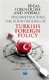 Ideas, Ideologıes And Norms - Deconstructing The Foundations of Turkish Foreign Policy