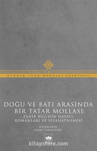 Doğu ve Batı Arasında Bir Tatar Mollası: Zahir Bigi'nin Hayatı, Romanları ve Seyahatnamesi