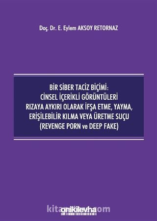 Bir Siber Taciz Biçimi : Cinsel İçerikli Görüntüleri Rızaya Aykırı Olarak İfşa Etme, Yayma, Erişilebilir Kılma veya Üretme Suçu (Revenge Porn ve Deep Fake)