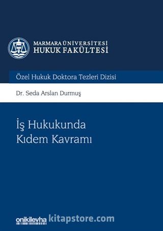 İş Hukukunda Kıdem Kavramı Marmara Üniversitesi Hukuk Fakültesi Özel Hukuk Doktora Tezleri Dizisi No: 5