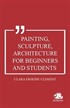 Painting, Sculpture, Architecture for Beginners and Students