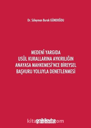 Medeni Yargıda Usul Kurallarına Aykırılığın Anayasa Mahkemesi'nce Bireysel Başvuru Yoluyla Denetlenmesi