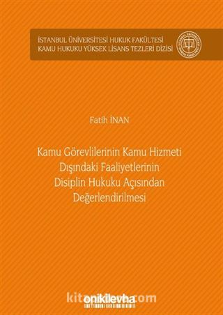 Kamu Görevlilerinin Kamu Hizmeti Dışındaki Faaliyetlerinin Disiplin Hukuku Açısından Değerlendirilmesi İstanbul Üniversitesi Hukuk Fakültesi Kamu Hukuku Yüksek Lisans Tezleri Dizisi No: 9