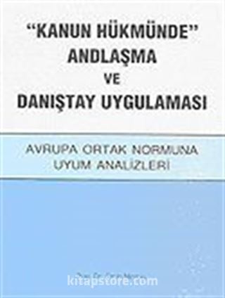 'Kanun Hükmünde' Andlaşma ve Danıştay Uygulaması / Avrupa Ortak Normuna Uyum Analizleri