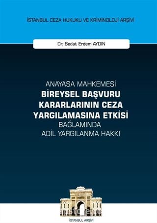 Anayasa Mahkemesi Bireysel Başvuru Kararlarının Ceza Yargılamasına Etkisi Bağlamında Adil Yargılanma Hakkı İstanbul Ceza Hukuku ve Kriminoloji Arşivi Yayın No: 48