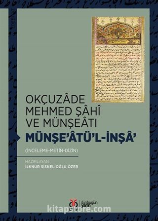 Okçuzade Mehmed Şahî ve Münşeatı Münşe'atü'l-İnşa' (İnceleme-Metin-Dizin)