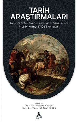 Tarih Araştırmaları (Osmanlı Tarihi, Kurumlar, Ermeni İsyanları Ve Milli Mücadele Dönemi) Prof. Dr. Ahmet Eyicil'e Armağan