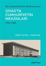 Bir Anadolu Kentinin Modernleşmesi: Sivas'ta Cumhuriyetin Mekanları (1930-1980)