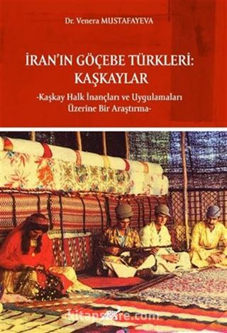İran'ın Göçebe Türkleri: Kaşkaylar -Kaşkay Halk İnançları ve Uygulamaları Üzerine Bir Araştırma