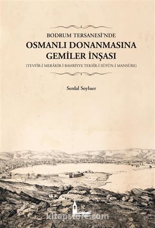 Bodrum Tersanesi'nde Osmanlı Donanmasına Gemiler İnşası (Tevfîr-i Merakib-i Bahriyye Teksîr-i Süfün-i Mansûre)