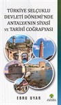Türkiye Selçuklu Devleti Dönemi'nde Antalya'nın Siyasî ve Tarihî Coğrafyası