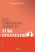 Uluğ Türkistan'dan Anadolu'ya Türk Efsaneleri 2