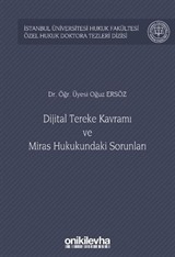 Dijital Tereke Kavramı ve Miras Hukukundaki Sorunları İstanbul Üniversitesi Hukuk Fakültesi Özel Hukuk Doktora Tezleri Dizisi No: 47