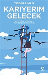 Kariyerim Gelecek: Geleceğini Düşleyen Herkes İçin Bir Elkitabı