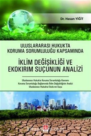 Uluslararası Hukukta Koruma Sorumluluğu Kapsamında İklim Değişikliği ve Ekokırım Suçunun Analizi