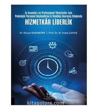 İş İnsanları ve Profesyonel Yöneticiler İçin Psikolojik Personel Güçlendirme - Yenilikçi Davranış Odağında Hizmetkar Liderlik