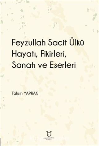Feyzullah Sacit Ülkü - Hayatı, Fikirleri, Sanatı ve Eserleri