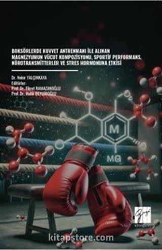 Boksörlerde Kuvvet Antrenmanı İle Alınan Magnezyumun Vücut Kompozisyonu, Sportif Performans, Nörotransmitterler ve Stres Hormonuna Etkisi