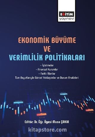 Ekonomik Büyüme Ve Verimlilik Politikaları / İşletmeler, Finansal Kurumlar, Farklı Alanlar Tüm Boyutlarıyla Güncel Yaklaşımlar ve Durum Analizleri