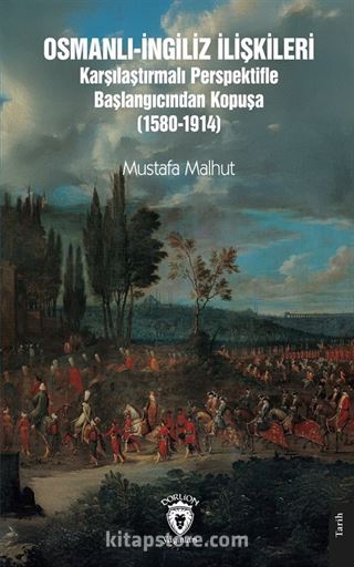 Osmanlı-İngiliz İlişkileri Karşılaştırmalı Perspektifle Başlangıcından Kopuşa (1580-1914)