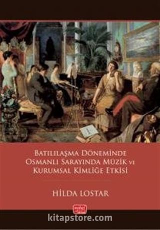 Batılılaşma Döneminde Osmanlı Sarayında Müzik ve Kurumsal Kimliğe Etkisi