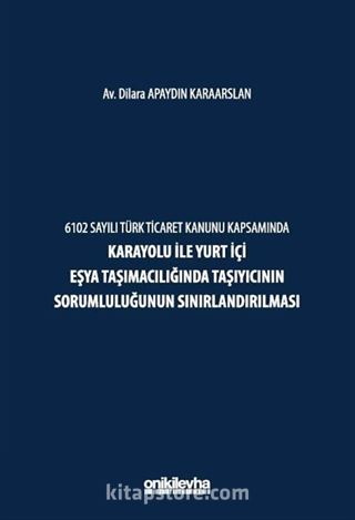 6102 Sayılı Türk Ticaret Kanunu Kapsamında Karayolu ile Yurt İçi Eşya Taşımacılığında Taşıyıcının Sorumluluğunun Sınırlandırılması