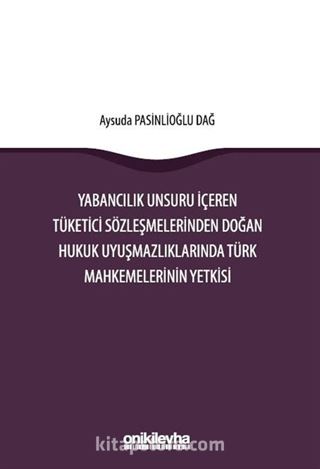 Yabancılık Unsuru İçeren Tüketici Sözleşmelerinden Doğan Hukuk Uyuşmazlıklarında Türk Mahkemelerinin Yetkisi