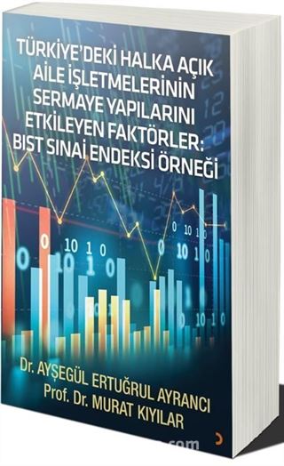 Türkiye'deki Halka Açık Aile İşletmelerinin Sermaye Yapılarını Etkileyen Faktörler: BIST SINAİ Endeksi Örneği