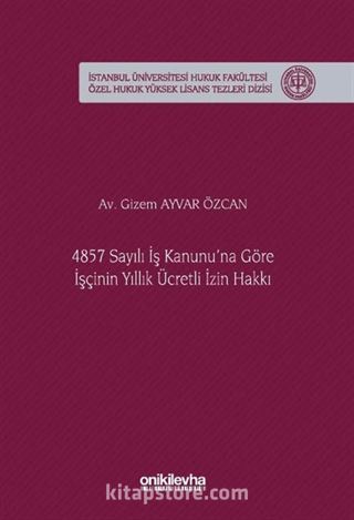 4857 Sayılı İş Kanunu'na Göre İşçinin Yıllık Ücretli İzin Hakkı İstanbul Üniversitesi Hukuk Fakültesi Özel Hukuk Yüksek Lisans Tezleri Dizisi No: 92