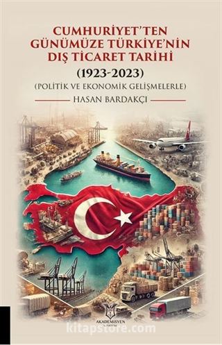 Cumhuriyet'ten Günümüze Türkiye'nin Dış Ticaret Tarihi (1923-2023) (Politik ve Ekonomik Gelişmelerle