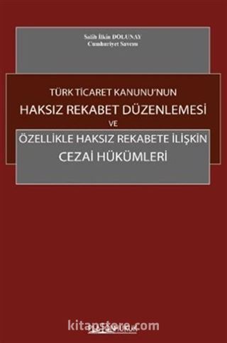 Türk Ticaret Kanunu'nun Haksız Rekabet Düzenlemesi Ve Özellikle Haksız Rekabete İlişkin Cezai Hükümleri