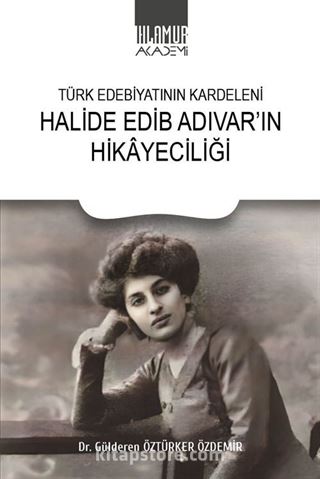 Türk Edebiyatının Kardeleni Halide Edip Adıvar'ın Hikayeciliği