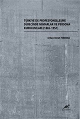 Türkiye'de Profesyonelleşme Sürecinde Mimarlar ve Persona Kurulumları (1882-1951)