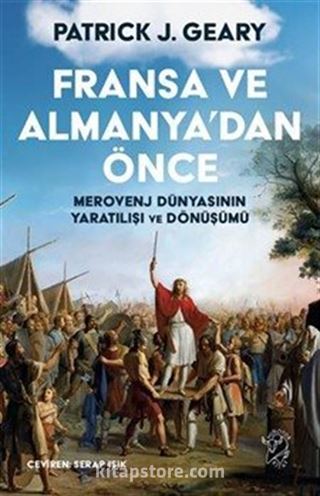 Fransa ve Almanya'dan Önce: Merovenj Dünyasının Yaratılışı ve Dönüşümü
