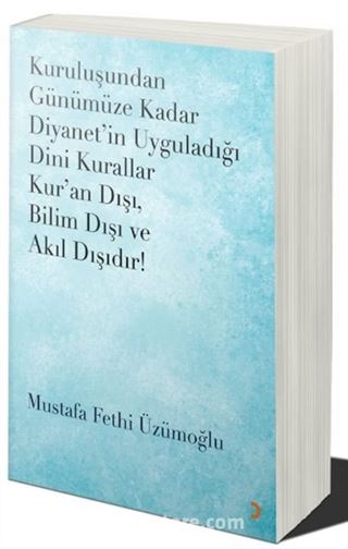 Kuruluşundan Günümüze Kadar Diyanet'in Uyguladığı Dini Kurallar Kur'an Dışı. Bilim Dışı ve Akıl Dışıdır