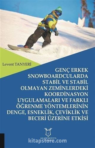 Genç Erkek Snowboardcularda Stabil ve Stabil Olmayan Zeminlerdeki Koordinasyon Uygulamaları ve Farklı Öğrenme Yöntemlerinin Denge, Esneklik, Çeviklik ve Beceri Üzerine Etkisi