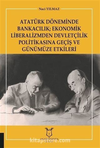 Atatürk Döneminde Bankacılık; Ekonomik Liberalizmden Devletçilik Politikasına Geçiş ve Günümüze Etkileri