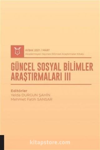 Güncel Sosyal Bilimler Araştırmaları III (AYBAK 2021 Mart)