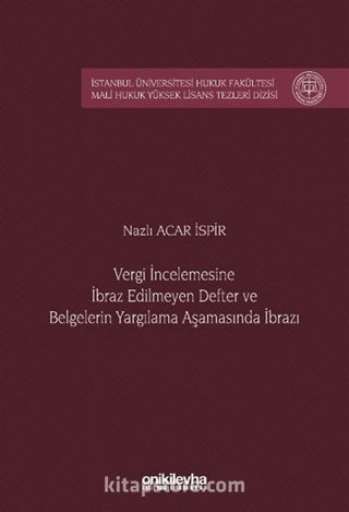 Vergi İncelemesine İbraz Edilmeyen Defter ve Belgelerin Yargılama Aşamasında İbrazı İstanbul Üniversitesi Hukuk Fakültesi Mali Hukuk Yüksek Lisans Tezleri Dizisi No: 10