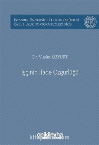 İşçinin İfade Özgürlüğü İstanbul Üniversitesi Hukuk Fakültesi Özel Hukuk Doktora Tezleri Dizisi No: 59