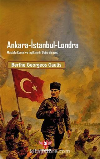 Ankara-İstanbul-Londra Mustafa Kemal ve İngilizlerin Doğu Siyaseti